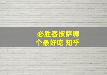 必胜客披萨哪个最好吃 知乎